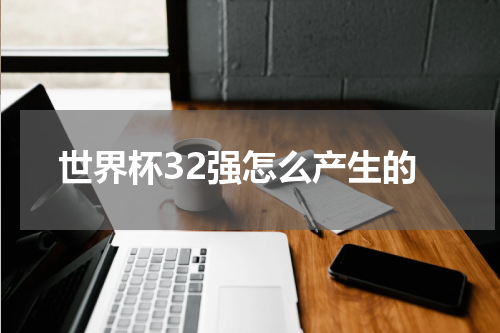 世界杯32强怎么产生的