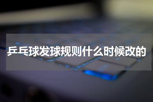 乒乓球发球规则什么时候改的