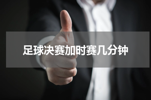 足球决赛加时赛几分钟