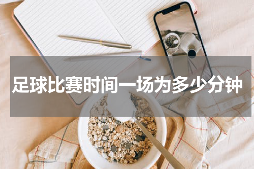 足球比赛时间一场为多少分钟