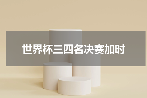 世界杯三四名决赛加时