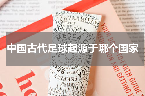 中国古代足球起源于哪个国家