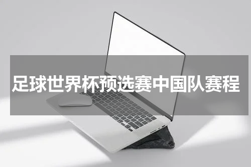 足球世界杯预选赛中国队赛程