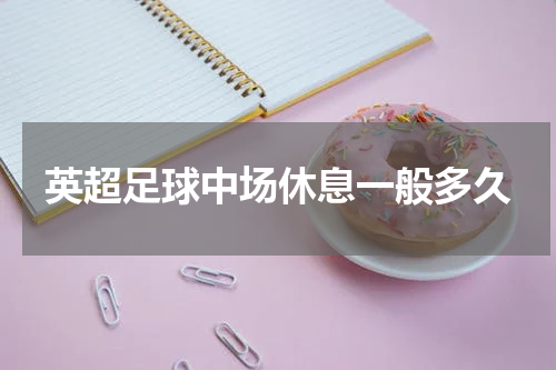 英超足球中场休息一般多久