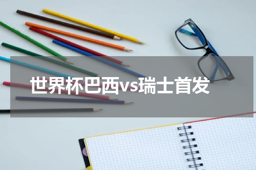 世界杯巴西vs瑞士首发