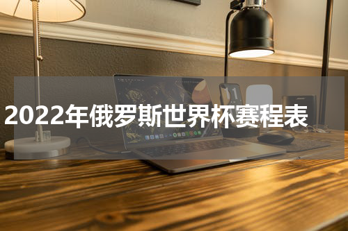 2022年俄罗斯世界杯赛程表