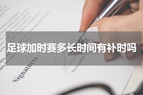 足球加时赛多长时间有补时吗