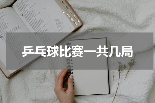 乒乓球比赛一共几局