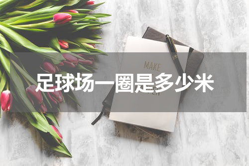 足球场一圈是多少米