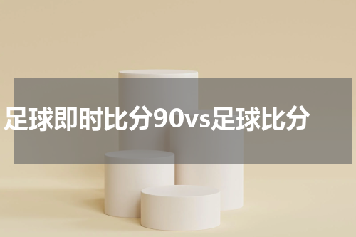 足球即时比分90vs足球比分