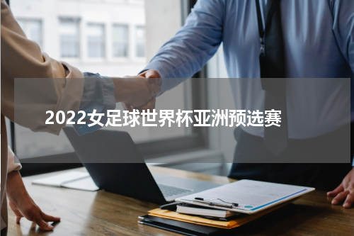 2022女足球世界杯亚洲预选赛