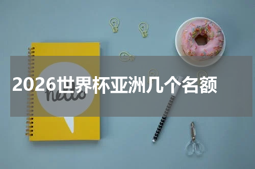 2026世界杯亚洲几个名额