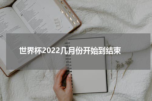 世界杯2022几月份开始到结束