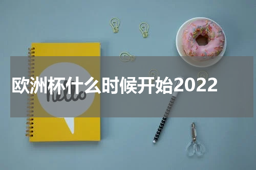 欧洲杯什么时候开始2022