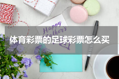 体育彩票的足球彩票怎么买
