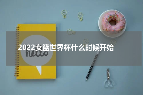 2022女篮世界杯什么时候开始