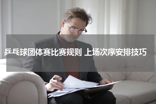 乒乓球团体赛比赛规则 上场次序安排技巧
