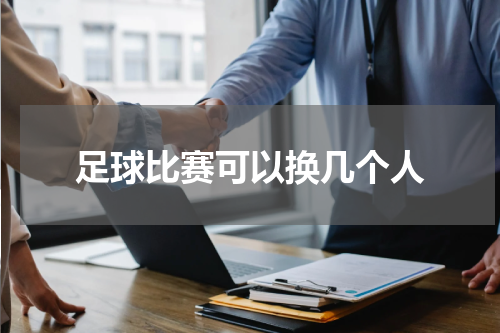 足球比赛可以换几个人