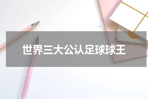 世界三大公认足球球王
