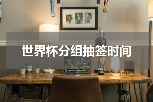 世界杯分组抽签时间