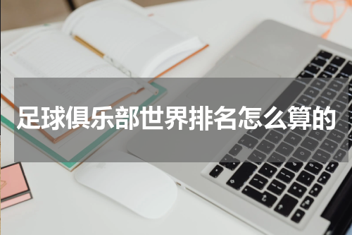 足球俱乐部世界排名怎么算的