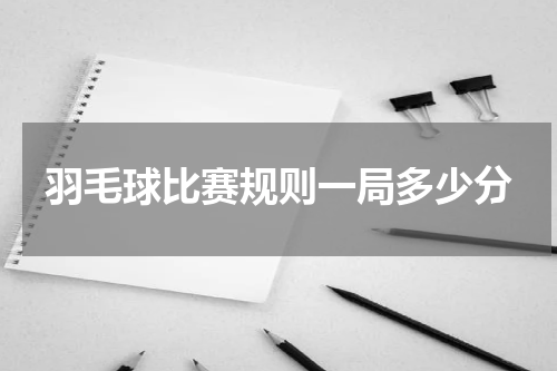 羽毛球比赛规则一局多少分