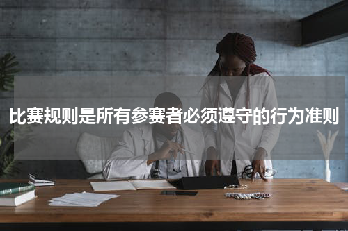 比赛规则是所有参赛者必须遵守的行为准则