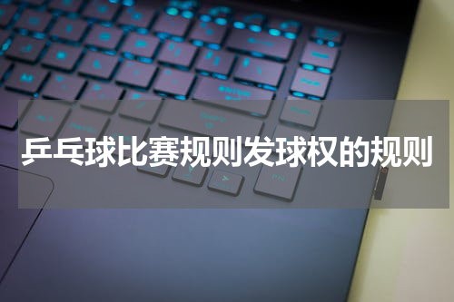 乒乓球比赛规则发球权的规则