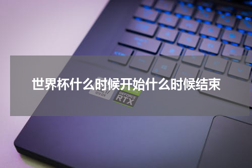 世界杯什么时候开始什么时候结束