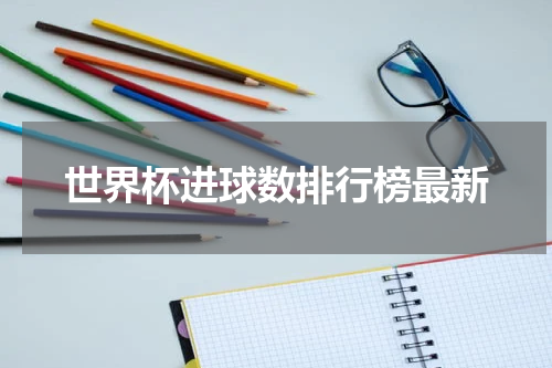 世界杯进球数排行榜最新