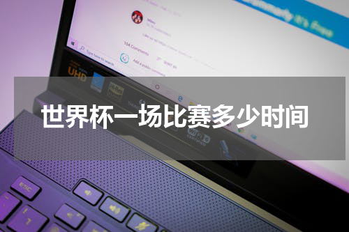 世界杯一场比赛多少时间