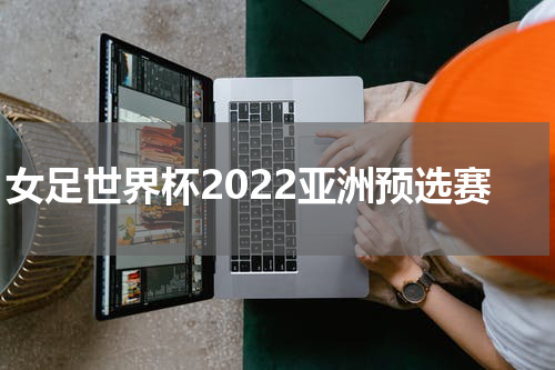 女足世界杯2022亚洲预选赛