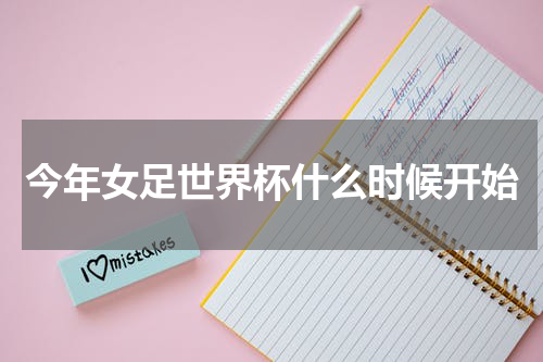 今年女足世界杯什么时候开始