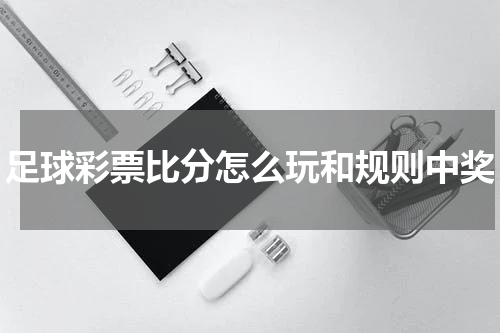 足球彩票比分怎么玩和规则中奖