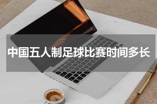 中国五人制足球比赛时间多长