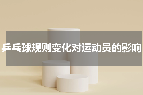 乒乓球规则变化对运动员的影响