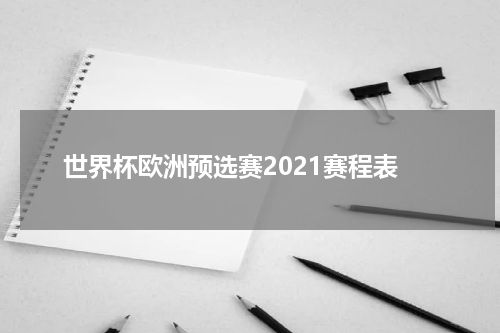 世界杯欧洲预选赛2021赛程表