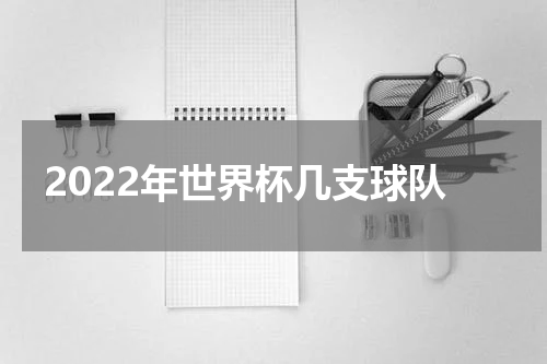 2022年世界杯几支球队