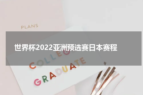世界杯2022亚洲预选赛日本赛程