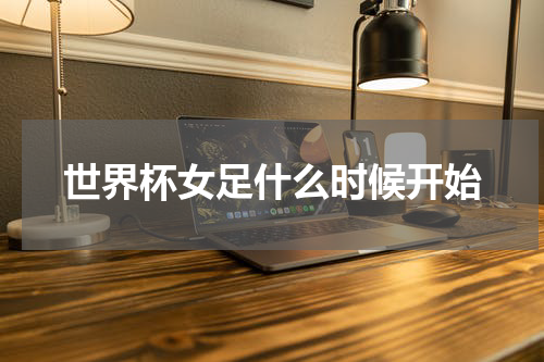 世界杯女足什么时候开始