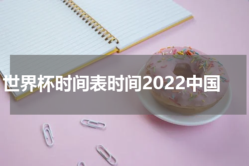 世界杯时间表时间2022中国