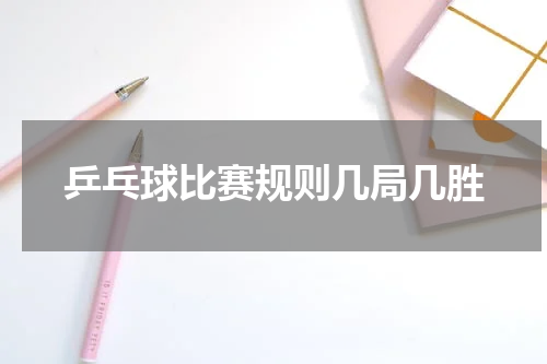 乒乓球比赛规则几局几胜
