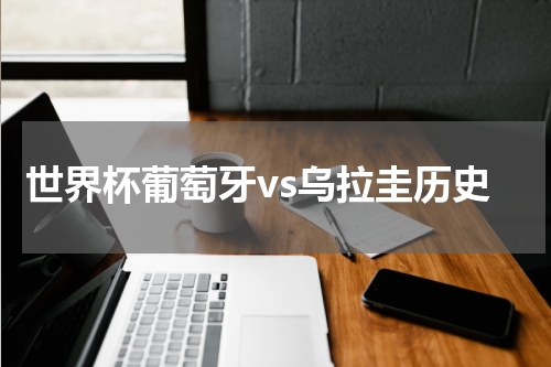 世界杯葡萄牙vs乌拉圭历史