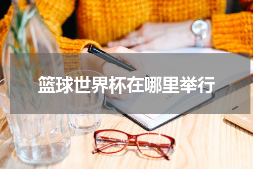 篮球世界杯在哪里举行