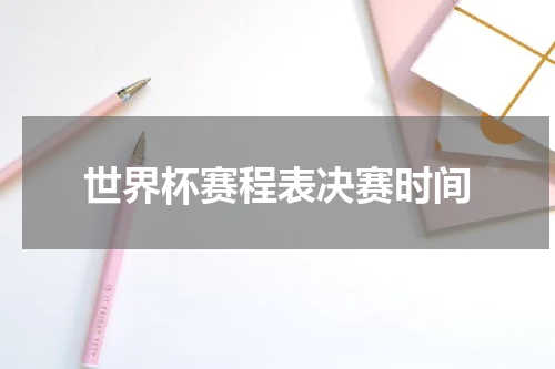 世界杯赛程表决赛时间