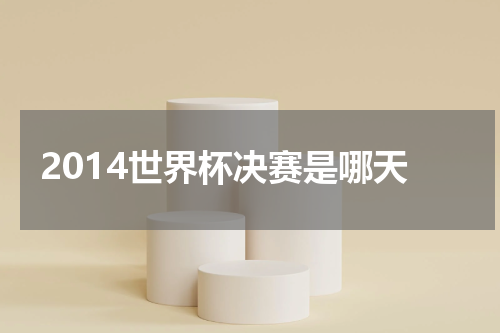 2014世界杯决赛是哪天