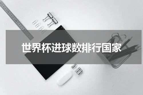 世界杯进球数排行国家