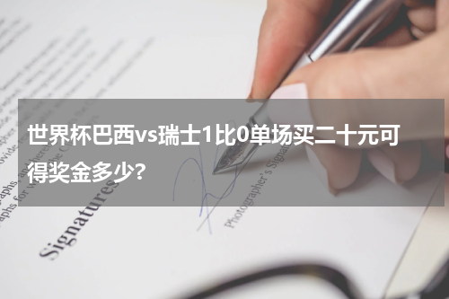世界杯巴西vs瑞士1比0单场买二十元可得奖金多少?