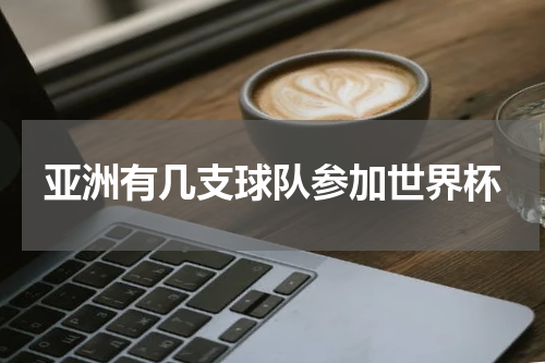 亚洲有几支球队参加世界杯