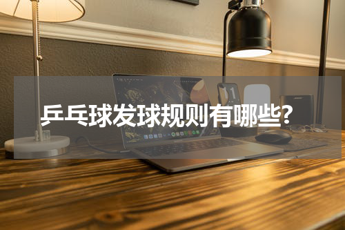 乒乓球发球规则有哪些?